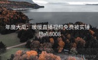 年度大瓜：暖暖直播视频免费被实锤 · 热点8008