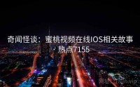奇闻怪谈：蜜桃视频在线IOS相关故事 · 热点7155