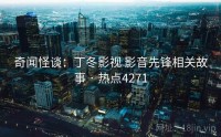 奇闻怪谈：丁冬影视 影音先锋相关故事 · 热点4271