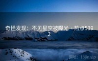 奇怪发现：不见星空被曝光 · 热点5392