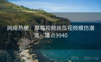 网络热梗：草莓视频丝瓜视频模仿潮流 · 爆点9940