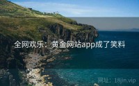 全网欢乐：黄金网站app成了笑料