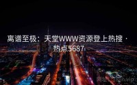 离谱至极：天堂WWW资源登上热搜 · 热点5687