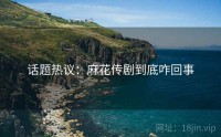 话题热议：麻花传剧到底咋回事