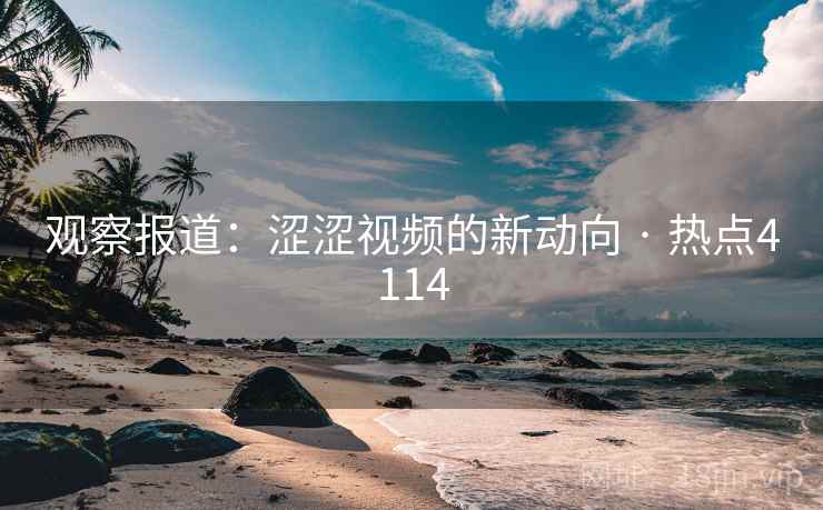 观察报道：涩涩视频的新动向 · 热点4114