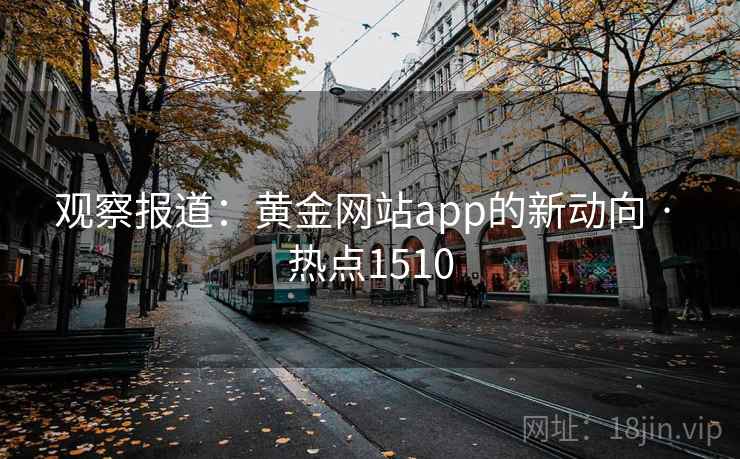 观察报道：黄金网站app的新动向 · 热点1510
