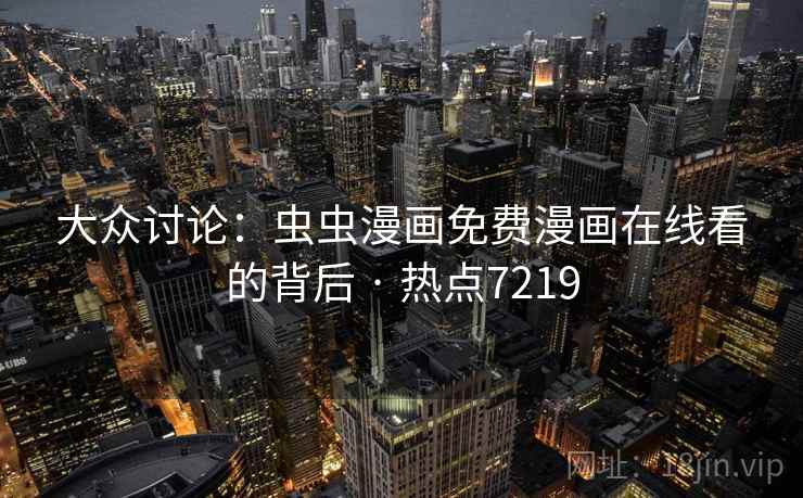 大众讨论：虫虫漫画免费漫画在线看的背后 · 热点7219