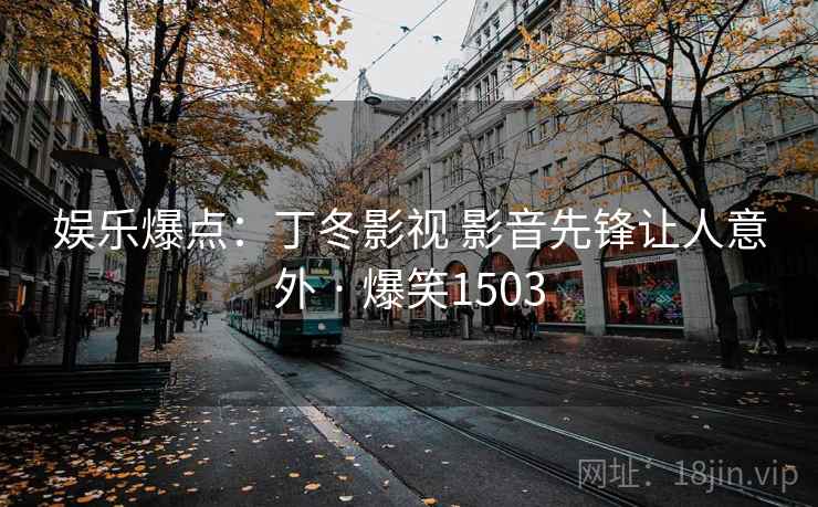 娱乐爆点：丁冬影视 影音先锋让人意外 · 爆笑1503