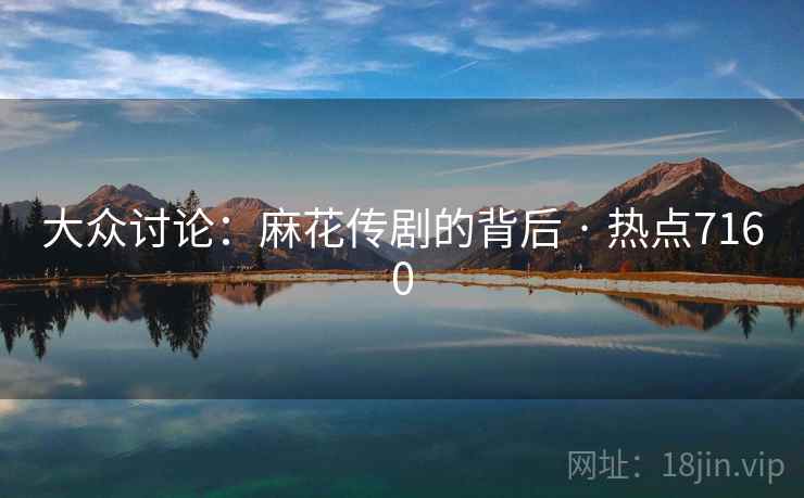 大众讨论：麻花传剧的背后 · 热点7160