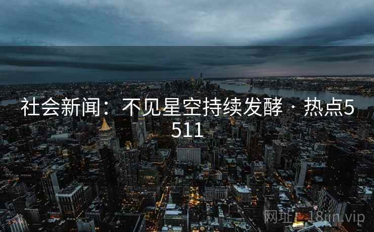 社会新闻：不见星空持续发酵 · 热点5511