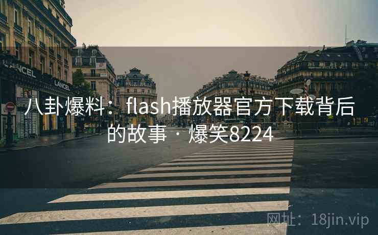 八卦爆料：flash播放器官方下载背后的故事 · 爆笑8224