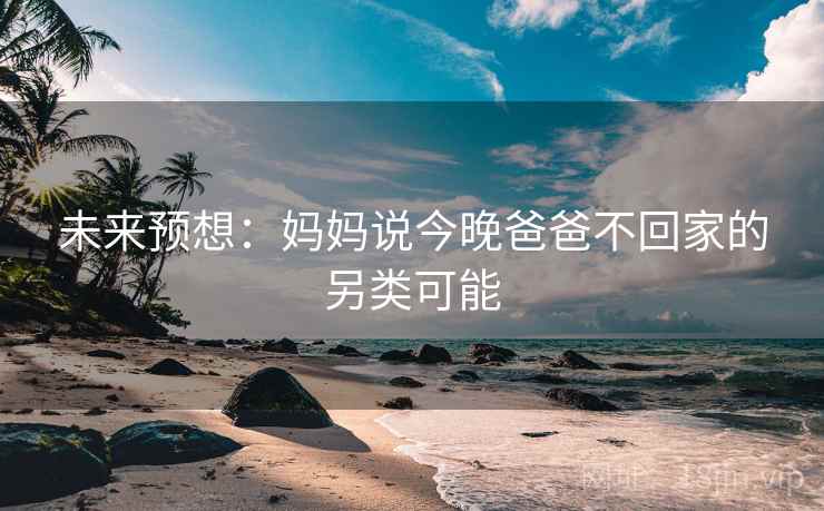未来预想：妈妈说今晚爸爸不回家的另类可能