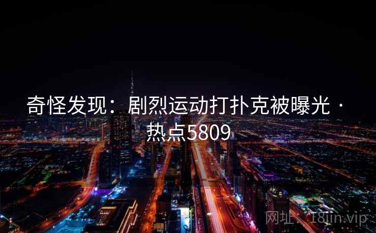 奇怪发现：剧烈运动打扑克被曝光 · 热点5809