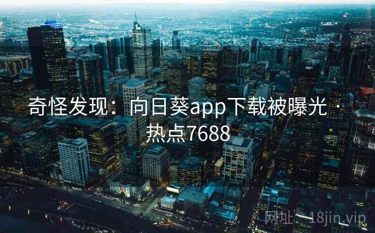 奇怪发现：向日葵app下载被曝光 · 热点7688