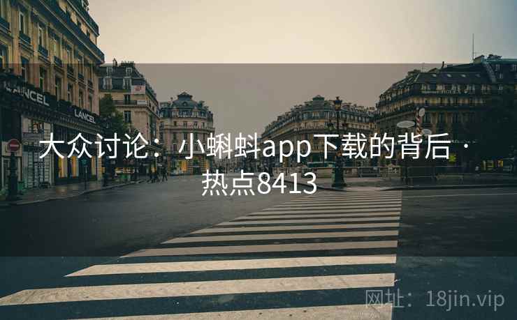大众讨论：小蝌蚪app下载的背后 · 热点8413