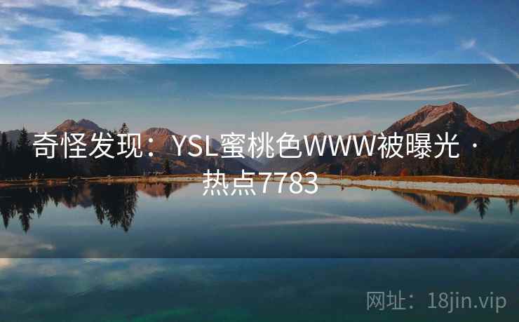 奇怪发现：YSL蜜桃色WWW被曝光 · 热点7783