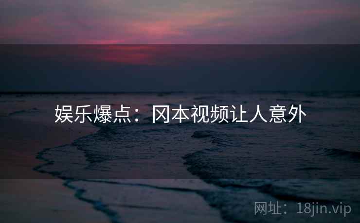 娱乐爆点：冈本视频让人意外